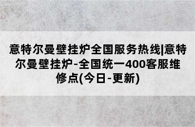 意特尔曼壁挂炉全国服务热线|意特尔曼壁挂炉-全国统一400客服维修点(今日-更新)